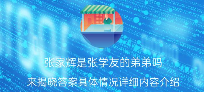 张家辉是张学友的弟弟吗 来揭晓答案具体情况详细内容介绍